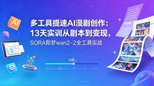 多工具提速AI漫剧创作：13天实训从剧本到变现，SORA即梦wan2-2全工具实战-网创资源站