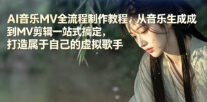 AI音乐MV全流程制作教程，从音乐生成到MV剪辑一站式搞定，打造属于自己的虚拟歌手-网创资源站