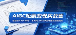 AIGC短剧变现实战营：选题剧本与AI制作，本地线上双方案落地爆款短剧副业-网创资源站