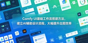 Comfy UI基础工作流搭建方法，建立AI辅助设计流程，大幅提升出图效率-网创资源站