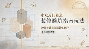 小众冷门赛道，装修避坑指南玩法，70天单链接变现超6.4W+【详细教程】-网创资源站