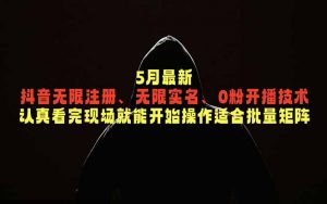5月最新抖音无限注册、无限实名、0粉开播技术，认真看完现场就能开始操作，适合批量矩阵-网创资源站