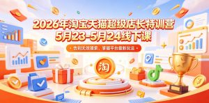 2026年淘宝天猫超级店长特训营5月23-5月24线下课，告别无效摸索，掌握平台最新玩法-网创资源站