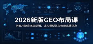 2026新版GEO布局课：拆解AI搜索底层逻辑，让大模型优先收录品牌信息-网创资源站