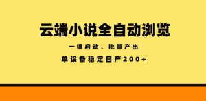 云端小说全自动浏览阅读，一键启动、批量产出，单设备稳定产出200+【揭秘】-网创资源站
