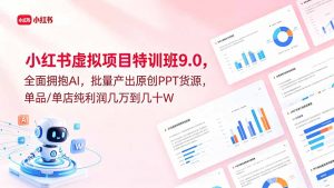 小红书虚拟项目特训班9.0,全面拥抱AI,批量产出原创PPT货源,单品/单店纯利润几万到几十W-网创资源站