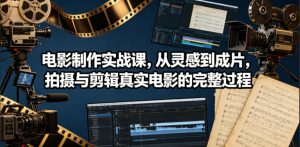 电影制作实战课，从灵感到成片，拍摄与剪辑真实电影的完整过程【原创双语字幕】-网创资源站