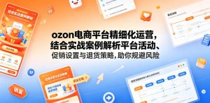 ozon电商平台精细化运营,结合实战案例解析平台活动、促销设置与退货策略,助你规避风险、提升销量-网创资源站