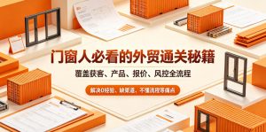 门窗人必看的外贸通关秘籍，块覆盖获客、产品、报价、风控全流程，解决0经验、缺渠道、不懂流程等痛点-网创资源站