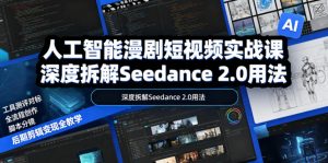 人工智能漫剧短视频实战课,深度拆解Seedance 2.0用法,工具测评对标+全流程创作+脚本分镜+后期剪辑变现全教学-网创资源站