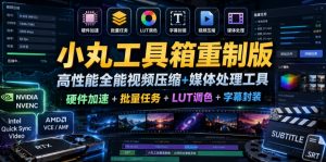 小丸工具箱重制版–高性能全能视频压缩+媒体处理工具|硬件加速+批量任务+LUT调色+字幕封装-网创资源站