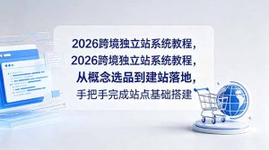 2026跨境独立站系统教程，从概念选品到建站落地，手把手完成站点基础搭建-网创资源站