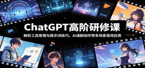 ChatGPT高阶研修课:解析工具原理与提示词技巧,AI漫剧创作等多场景落地应用-网创资源站