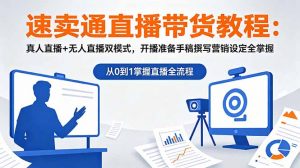 速卖通直播带货教程:真人直播+无人直播双模式,开播准备手稿撰写营销设定全掌握-网创资源站