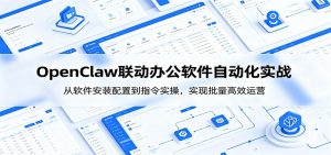 OpenClaw自动化实操课:从软件安装配置到指令实操,实现批量高效运营-网创资源站