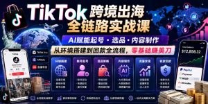 TikTok跨境出海全链路实战课,AI赋能起号・选品・内容制作,从环境搭建到回款全流程,零基础賺美刀-网创资源站