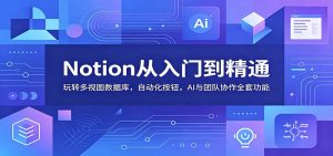 Notion从入门到精通:玩转多视图数据库,自动化按钮,AI与团队协作全套功能-网创资源站