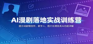 AI漫剧落地实战训练营:提示词剧情创作,数字人、图片处理各类AI功能详解-网创资源站
