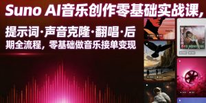 Suno AI音乐创作实战课，提示词・声音克隆・翻唱・后期全流程，零基础做音乐接单变现-网创资源站