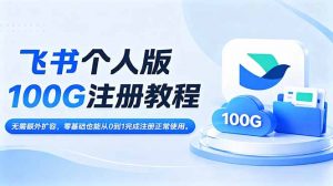 飞书个人版100G注册教程,无需额外扩容，零基础也能从0到1完成注册正常使用。-网创资源站