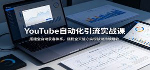 YouTube自动化引流实战课：搭建全自动获客体系，摆脱全天值守实现被动持续增收-网创资源站