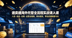 速卖通海外托管全流程实战课入驻・选品・合规・运营全链路,降本提效,带动店铺销量与收益增长-网创资源站