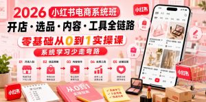 2026小红书电商系统班开店・选品・内容・工具全链路,零基础从0到1实操课,系统学习少走弯路-网创资源站