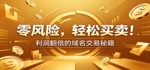 零风险域名交易实战秘籍：新手安全买卖教学，选品定价谈判实现收益翻倍-网创资源站