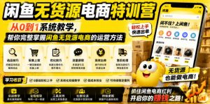 闲鱼无货源电商特训营,从0到1系统教学,帮你完整掌握闲鱼无货源电商的运营方法-网创资源站