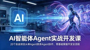 AI智能体Agent实战开发课:20个实战项目从单Agent到多Agent协作,零基础掌握开发全流程-网创资源站