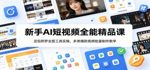 新手AI短视频全能精品课:豆包即梦全套工具实操,多类爆款视频批量制作教学-网创资源站
