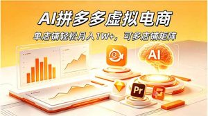 AI拼多多虚拟电商，单店铺轻松月入1W+，可多店铺矩阵-网创资源站