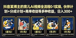 抖音某博主的育儿Ai视频全流程0-1实操,伙伴计划+分成计划+商单收徒等多种收益,日入300+-网创资源站
