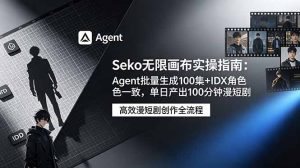 Seko无限画布实操指南：Agent批量生成100集+IDX角色一致，单日产出100分钟漫短剧-网创资源站