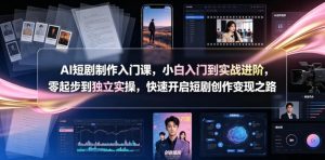 AI短剧制作入门课，小白入门到实战进阶，零起步到独立实操，快速开启短剧创作变现之路-网创资源站