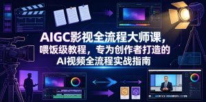 AIGC影视全流程大师课，喂饭级教程，专为创作者打造的AI视频全流程实战指南-网创资源站