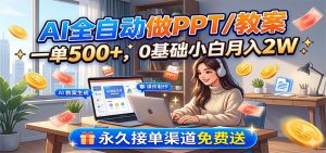 AI全自动做PPT/教案，一单500+，0基础小白月入2W，永久接单渠道免费送-网创资源站