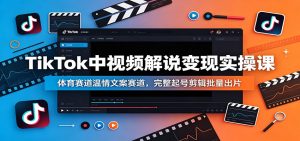 TikTok中视频解说变现实操课：体育赛道温情文案赛道，完整起号剪辑批量出片-网创资源站