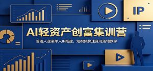 AI轻资产创富集训营：普通人逆袭单人IP搭建，短视频快速变现落地教学-网创资源站