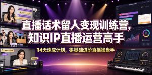 直播话术留人变现训练营，知识IP直播运营高手，14天速成计划，零基础进阶直播操盘手-网创资源站