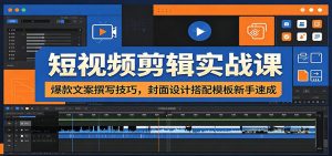 短视频剪辑实战课：爆款文案撰写技巧，封面设计搭配模板新手速成-网创资源站