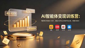 AI智能体变现训练营：每款单次利润40-100+，闲鱼小红书公众号多平台分发，月赚10000+-网创资源站