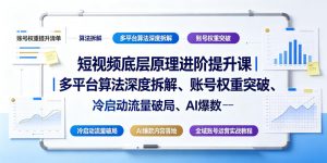 短视频底层原理进阶提升课|多平台算法深度拆解、账号权重突破、冷启动流量破局、AI爆款内容落地与全域账号运营实战教程-网创资源站