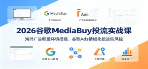 2026谷歌MediaBuy投流实战课:海外广告联盟环境搭建,谷歌Ads精细化投放防风控-网创资源站