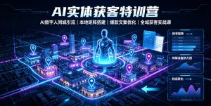 AI实体获客特训营｜AI数字人同城引流、本地矩阵搭建、爆款文案优化全域获客实战课-网创资源站