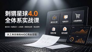 刺猬星球4.0全体系实战课，覆盖提示词工程、电商设计、AI视频特效与新媒体运营，一站式掌握AIGC商业核心技能-网创资源站