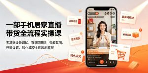 一部手机居家直播带货全流程实操课｜零基础设备调试、直播间搭建、音频氛围、开播设置、转化成交全套落地教程-网创资源站