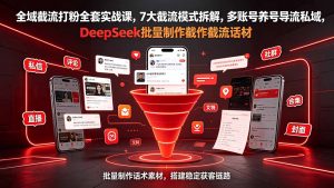 全域截流打粉全套实战课，7大截流模式拆解，多账号养号导流私域，DeepSeek批量制作截流话术素材-网创资源站
