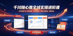 千川随心推全域实操进阶课｜全域流量打法、新号起量、老号破层级、精准人群投放、爆款选品全落地教程-网创资源站