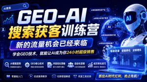 GEO-AI搜索获客训练营，新的流量机会已经来临，学会GEO技术，就能让AI成为你24小时超级销售-网创资源站